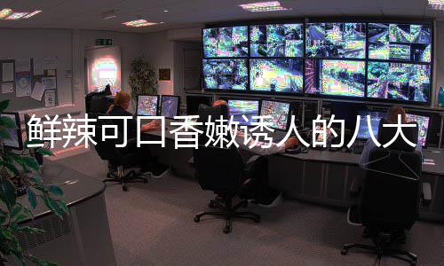 子鸡的八大湘东安鲜辣香嫩诱人菜之可口首